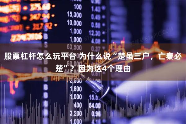 股票杠杆怎么玩平台 为什么说“楚虽三户，亡秦必楚”？因为这4个理由