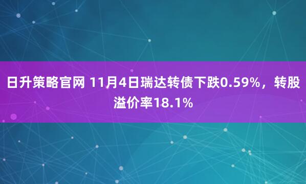 日升策略官网 11月4日瑞达转债下跌0.59%，转股溢价率18.1%