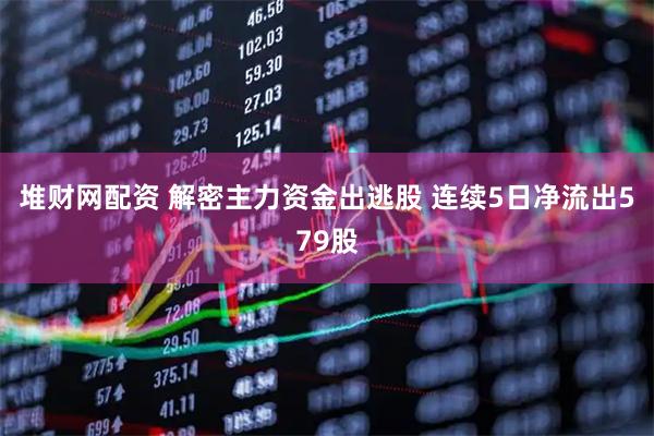 堆财网配资 解密主力资金出逃股 连续5日净流出579股