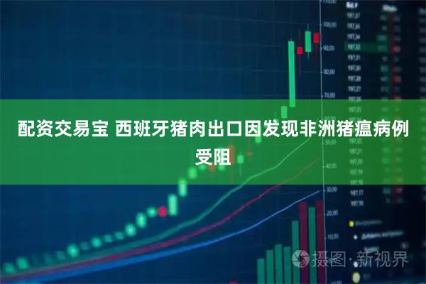 配资交易宝 西班牙猪肉出口因发现非洲猪瘟病例受阻