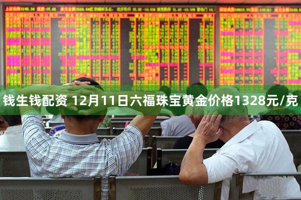 钱生钱配资 12月11日六福珠宝黄金价格1328元/克