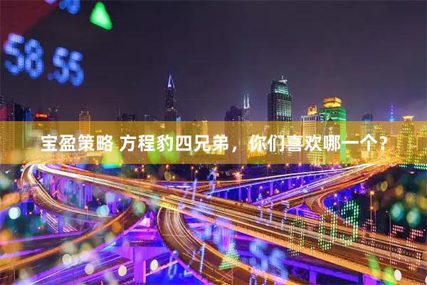 宝盈策略 方程豹四兄弟，你们喜欢哪一个？