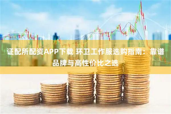 证配所配资APP下载 环卫工作服选购指南：靠谱品牌与高性价比之选