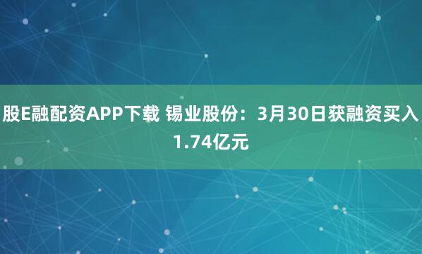 股E融配资APP下载 锡业股份：3月30日获融资买入1.74亿元