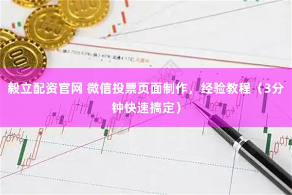 毅立配资官网 微信投票页面制作，经验教程（3分钟快速搞定）