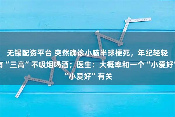 无锡配资平台 突然确诊小脑半球梗死，年纪轻轻、没有“三高”不吸烟喝酒；医生：大概率和一个“小爱好”有关