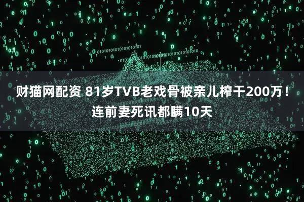 财猫网配资 81岁TVB老戏骨被亲儿榨干200万！连前妻死讯都瞒10天